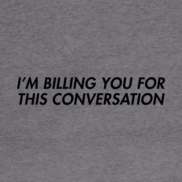 I'm Billing You For This Conversation by CelestialTees